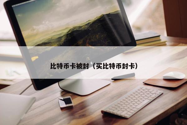 比特币卡被封（买比特币封卡）
