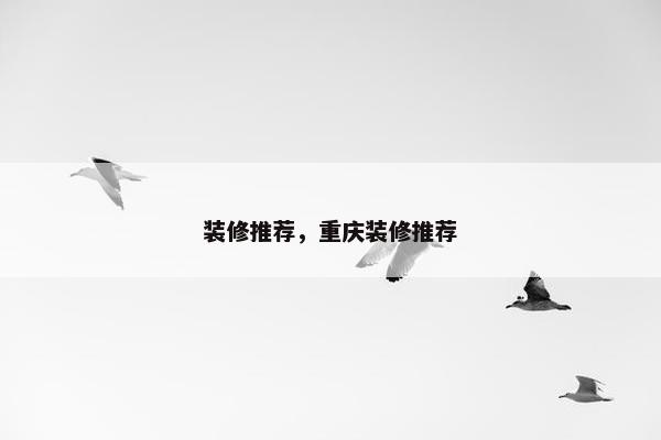 装修推荐，重庆装修推荐
