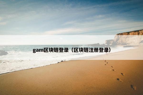 gam区块链登录（区块链注册登录）