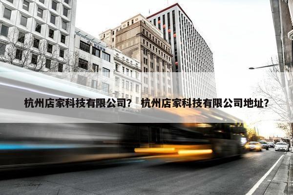 杭州店家科技有限公司？ 杭州店家科技有限公司地址？
