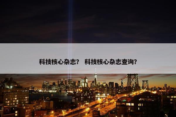 科技核心杂志？ 科技核心杂志查询？