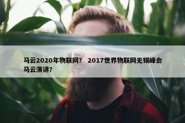马云2020年物联网？ 2017世界物联网无锡峰会马云演讲？
