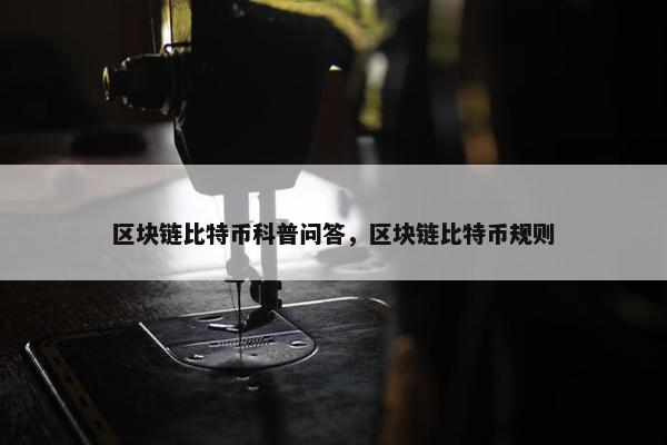 区块链比特币科普问答，区块链比特币规则