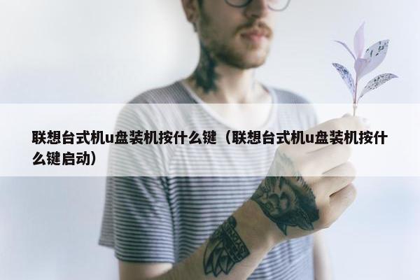 联想台式机u盘装机按什么键（联想台式机u盘装机按什么键启动）