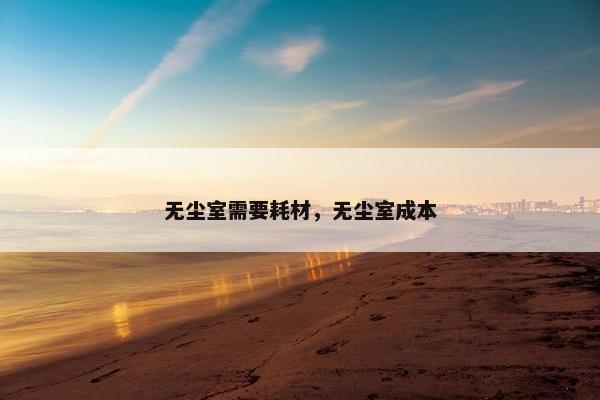无尘室需要耗材，无尘室成本