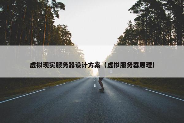 虚拟现实服务器设计方案（虚拟服务器原理）
