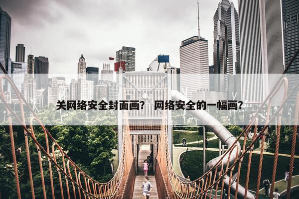 关网络安全封面画？ 网络安全的一幅画？