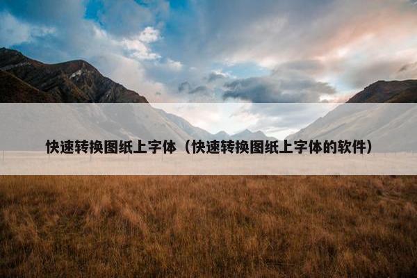 快速转换图纸上字体（快速转换图纸上字体的软件）
