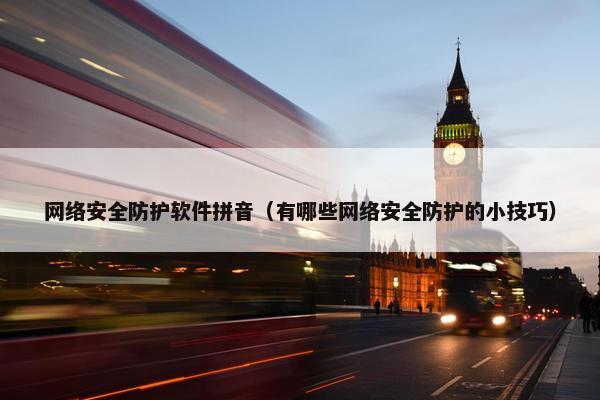 网络安全防护软件拼音（有哪些网络安全防护的小技巧）