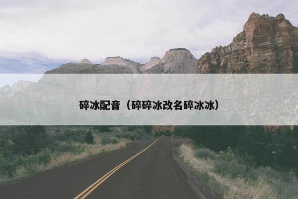 碎冰配音（碎碎冰改名碎冰冰）