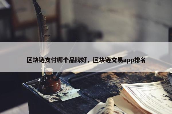 区块链支付哪个品牌好，区块链交易app排名