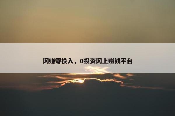 网赚零投入，0投资网上赚钱平台