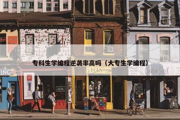 专科生学编程逆袭率高吗（大专生学编程）