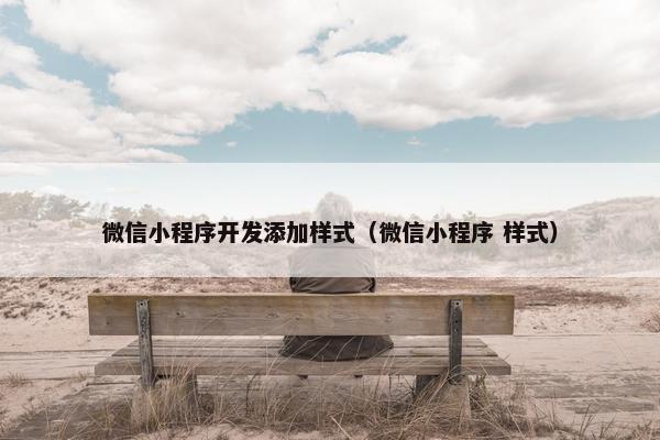 微信小程序开发添加样式（微信小程序 样式）