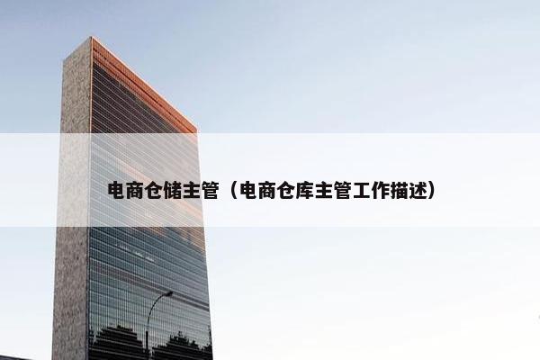 电商仓储主管（电商仓库主管工作描述）