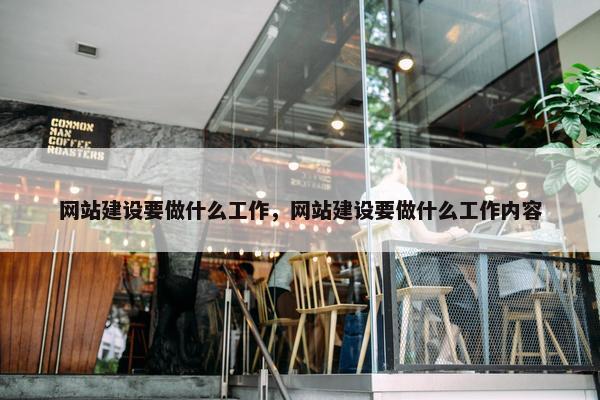 网站建设要做什么工作，网站建设要做什么工作内容