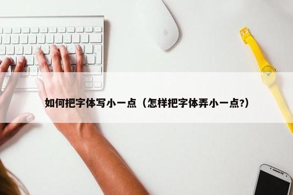 如何把字体写小一点（怎样把字体弄小一点?）