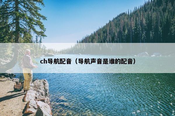 ch导航配音（导航声音是谁的配音）