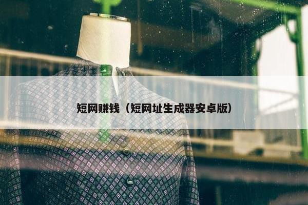 短网赚钱（短网址生成器安卓版）