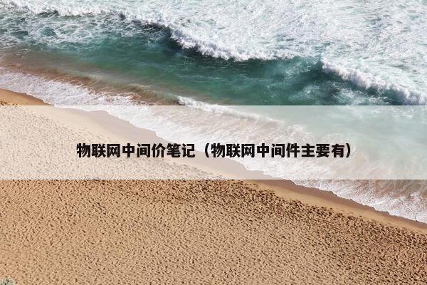物联网中间价笔记（物联网中间件主要有）