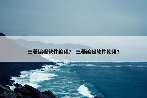 三菱编程软件编程？ 三菱编程软件使用？
