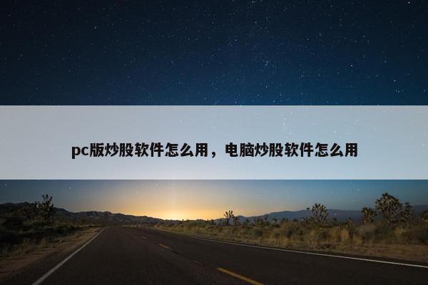 pc版炒股软件怎么用，电脑炒股软件怎么用