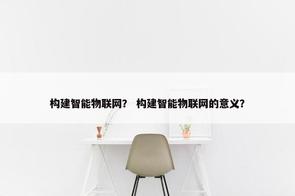 构建智能物联网？ 构建智能物联网的意义？