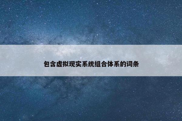 包含虚拟现实系统组合体系的词条