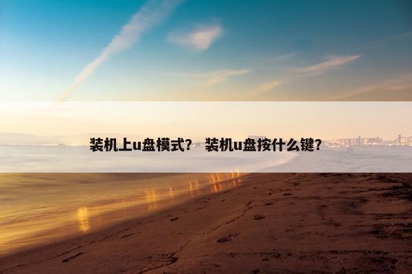 装机上u盘模式？ 装机u盘按什么键？