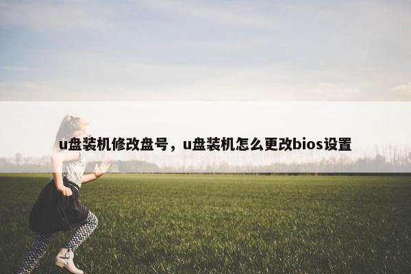 u盘装机修改盘号，u盘装机怎么更改bios设置