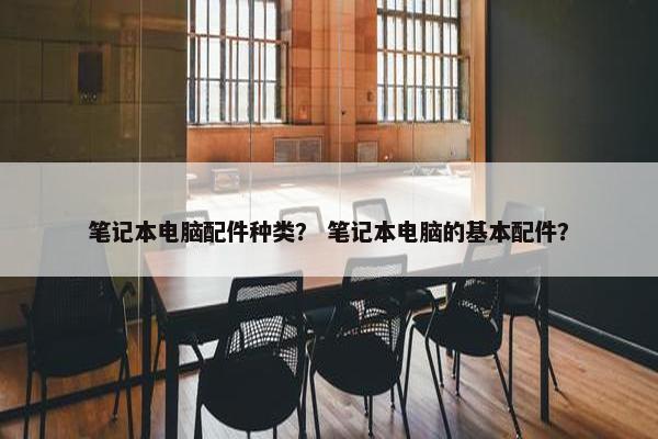 笔记本电脑配件种类？ 笔记本电脑的基本配件？