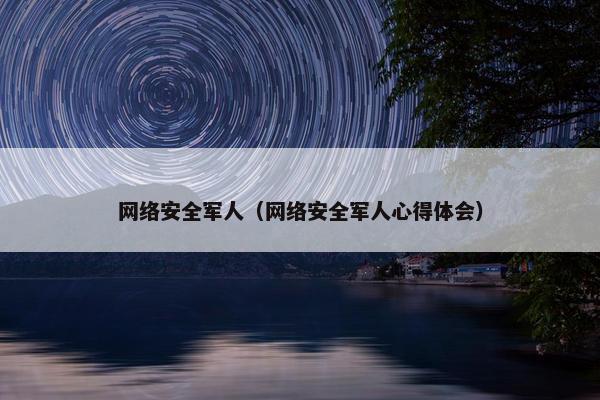 网络安全军人（网络安全军人心得体会）