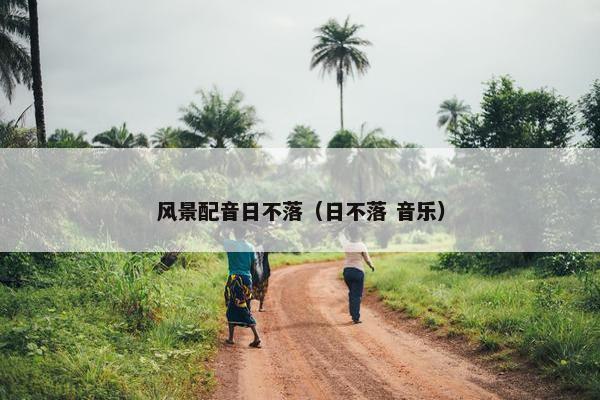 风景配音日不落（日不落 音乐）