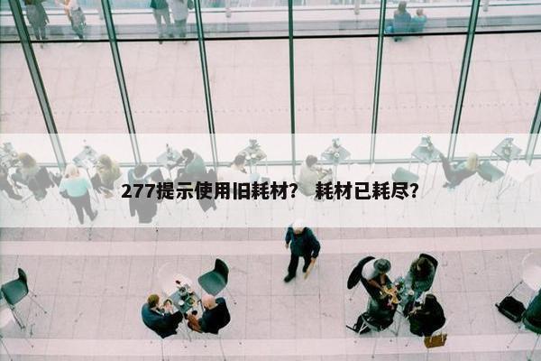277提示使用旧耗材？ 耗材已耗尽？