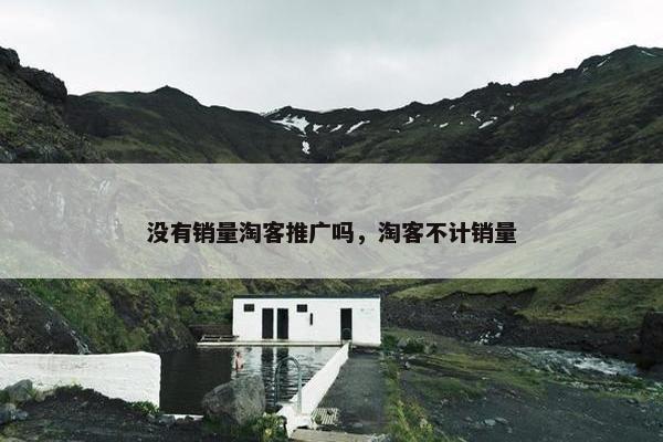 没有销量淘客推广吗，淘客不计销量