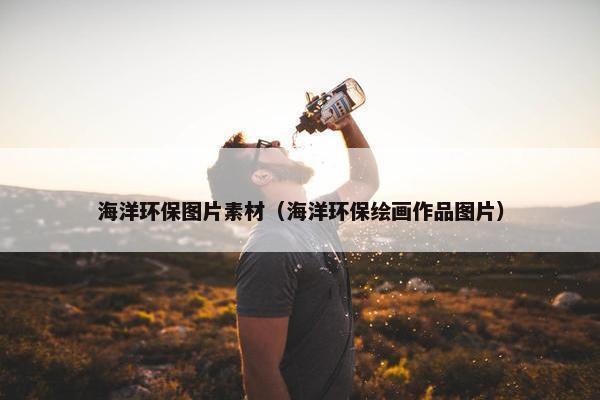 海洋环保图片素材（海洋环保绘画作品图片）