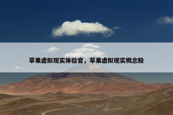 苹果虚拟现实体验官，苹果虚拟现实概念股