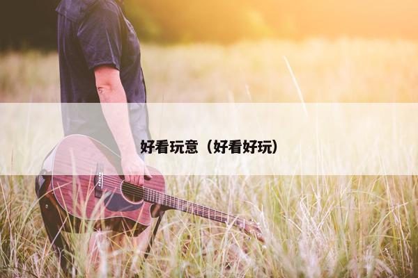 好看玩意（好看好玩）