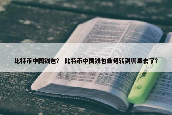 比特币中国钱包？ 比特币中国钱包业务转到哪里去了？