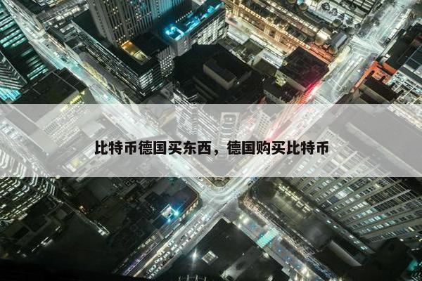 比特币德国买东西，德国购买比特币