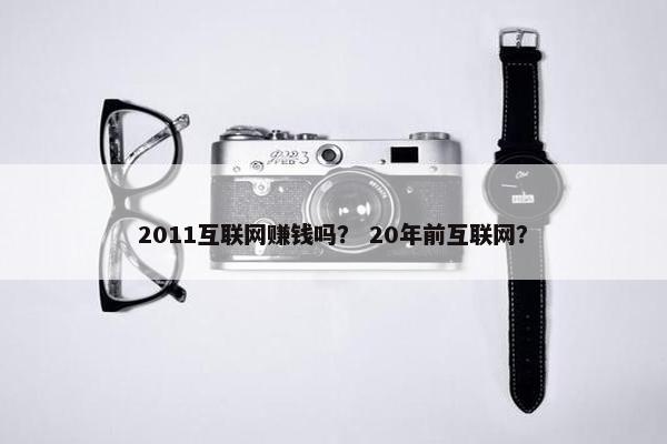 2011互联网赚钱吗？ 20年前互联网？