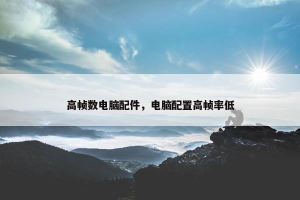 高帧数电脑配件，电脑配置高帧率低