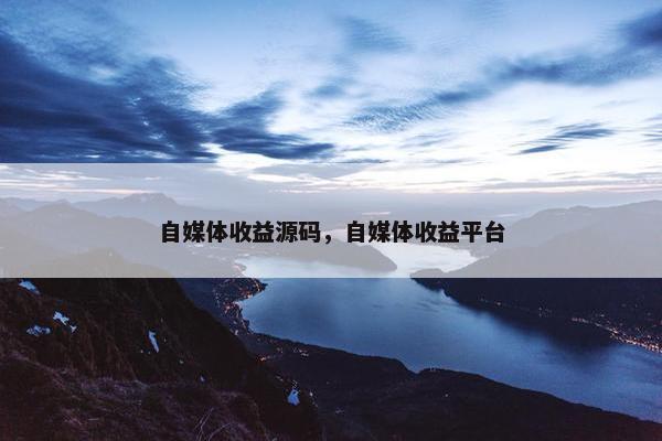 自媒体收益源码，自媒体收益平台