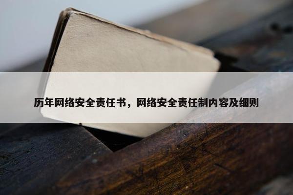 历年网络安全责任书，网络安全责任制内容及细则
