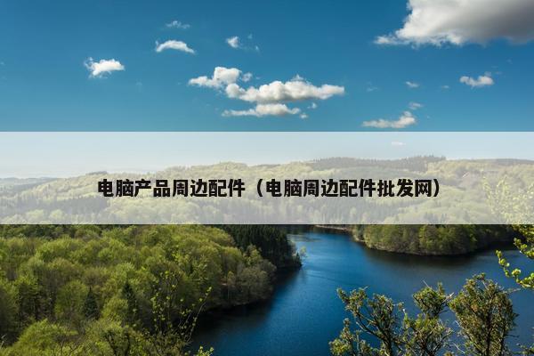 电脑产品周边配件（电脑周边配件批发网）