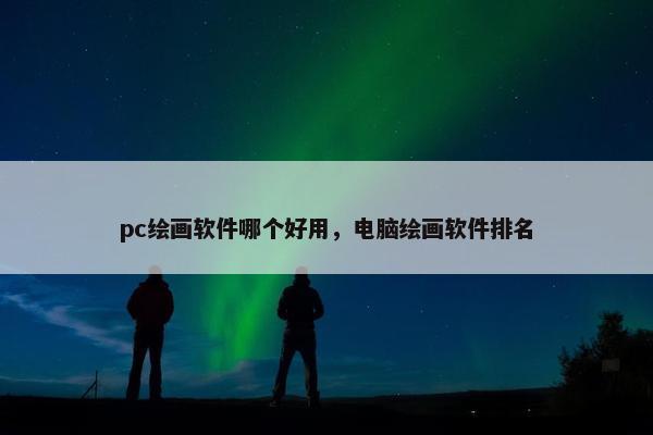 pc绘画软件哪个好用，电脑绘画软件排名