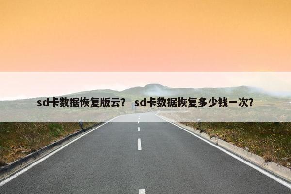 sd卡数据恢复版云？ sd卡数据恢复多少钱一次？