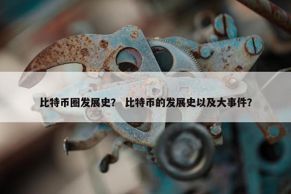 比特币圈发展史？ 比特币的发展史以及大事件？