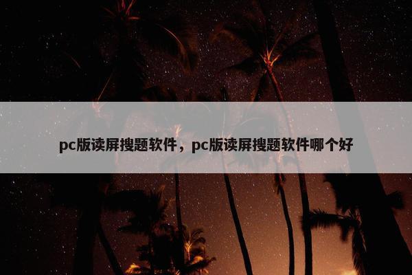 pc版读屏搜题软件，pc版读屏搜题软件哪个好