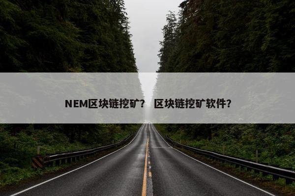 NEM区块链挖矿？ 区块链挖矿软件？